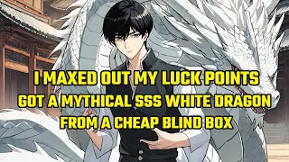 I Maxed Out My Luck Points and Got a Mythical SSS White Dragon from a Cheap Blind Box