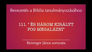 111. "És három királyt fog megalázni" - Bevezetés a Biblia tanulmányozásához - Reisinger János