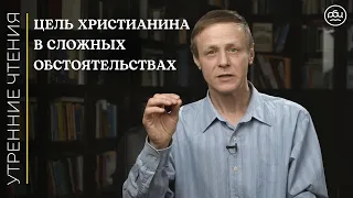 Цель христианина в сложных обстоятельствах / Утренние чтения / Виктор Зубарев