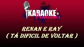 RENAN E RAY - TÁ DIFICIL DE VOLTAR ( KARAOKE )