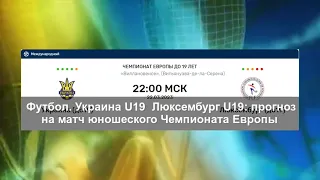 Футбол. Украина U19 — Люксембург U19: прогноз на матч юношеского Чемпионата Европы