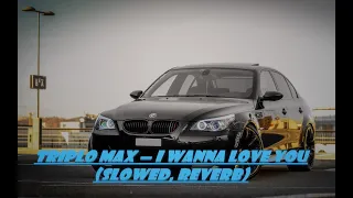 Triplo Max — I Wanna Love You (slowed, reverb)