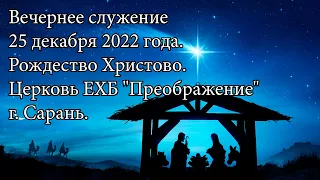 Вечернее служение 25 декабря 2022 года. Рождество Христово. Церковь ЕХБ "Преображение" г. Сарань.