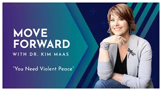 Move Forward with Dr. Kim Maas - You Need Violent Peace