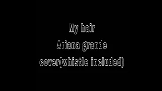 my hair ariana grande cover whistle included wistle key