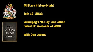 Military History Night July 13/22: 'Winnipeg's IF Day and other wartime 'What if's'" with Don Levers