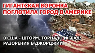 Месть природы в Америке. В США шторм и гигантские торнадо. Город поглотила воронка в Джорджии