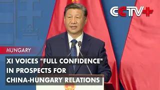 Xi Voices "Full Confidence" in Prospects for China-Hungary Relations