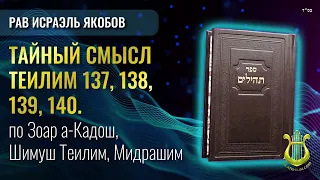 📖Тайный смысл Теилим  Главы 137, 138, 139 и 140. (Рав Исраэль Якобов)