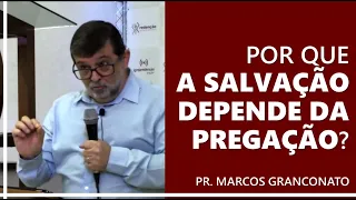 Por que a salvação depende da pregação? - Pr. Marcos Granconato