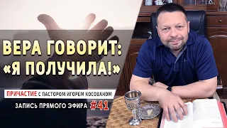 #41 Вера говорит: «Я получила!» - причастие с Игорем Косованом