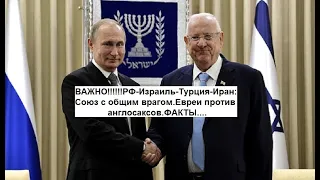 ВАЖНО!!!РФ-Израиль-Турция-Иран:Союз с общим врагом.Евреи против англосаксов.ФАКТЫ