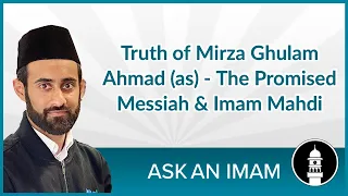 The Truth of Mirza Ghulam Ahmad (as), The Promised Messiah & Imam Mahdi | Ask an Imam