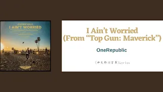 OneRepublic - I Ain’t Worried (電影“Top Gun: Maverick”) (中文歌詞字幕)Lyrics