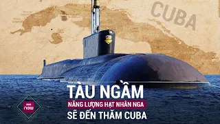 Thế giới toàn cảnh: Nga điều tàu ngầm năng lượng hạt nhân đến Cuba với mục đích gì? | VTC Now