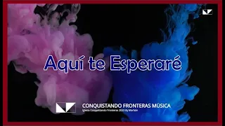 Aquí te esperaré - Conquistando Fronteras Música 2023