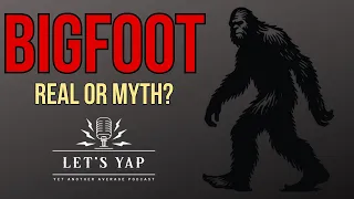 Bigfoot - Real or Myth? Let's Yap ep 1