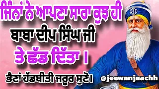 ਜਿੰਨਾਂ ਨੇ ਆਪਣਾ ਸਾਰਾ ਕੁਝ ਹੀ ਬਾਬਾ ਦੀਪ ਸਿੰਘ ਜੀ ਤੇ ਛੱਡ ਦਿੱਤਾ।Jina Ne Apna Sab Kuch Baba Ji Te Chad Dita.