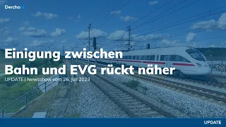 Einigung zwischen Bahn und EVG in Sicht, CD Projekt Red baut Stellen ab | UPDATE vom 26.07.23