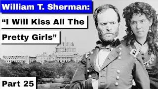 William T. Sherman, Part 25 | "I Will Kiss All The Pretty Girls"