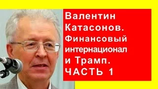 Валентин Катасонов:  Финансовый интернационал и Трамп (часть 1)