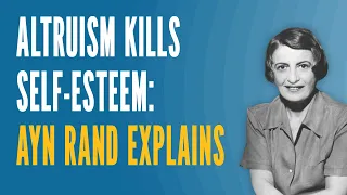 Altruism Kills Self-Esteem: Ayn Rand Explains