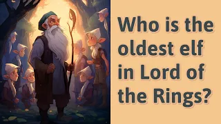 Who is the oldest elf in Lord of the Rings?