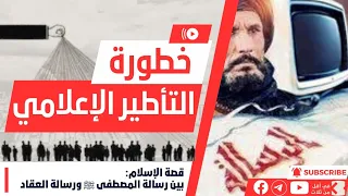 ضلالات فيلم الرسالة - قصة الإسلام: بين رسالة المصطفى ﷺ ورسالة العقاد || التأطير الإعلامي