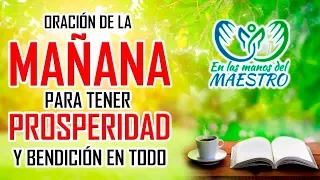 ORACIÓN DE LA MAÑANA PARA TENER PROSPERIDAD Y BENDICION EN ESTE DIA