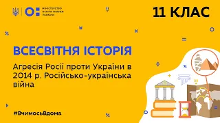 11 клас.Всесвітня історія.Агресія Росії проти України в 2014 р.Російсько-українська війна (Тиж.5:ЧТ)