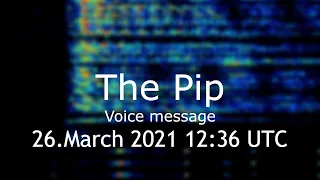 The Pip voice message 26.March 2021 12:36 UTC