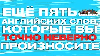 ЕЩЁ 5 СЛОВ, КОТОРЫЕ ВЫ ТОЧНО НЕВЕРНО ПРОИЗНОСИТЕ | Lynchie English