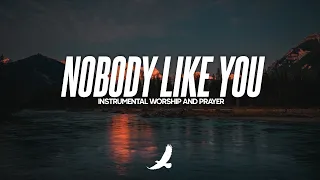 NOBODY LIKE YOU // INSTRUMENTAL WORSHIP AND PRAYER // SOAKING WORSHIP