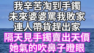 我辛苦淘到手鐲！未來婆婆罵我敗家！連人帶貨趕出家！隔天見手鐲賣出天價！她氣的吹鼻子瞪眼！#為人處世 #幸福人生#為人處世 #生活經驗 #情感故事#以房养老#子女不孝 #唯美频道 #婆媳故事