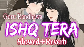 Ishq Tera - Lofi Song🎶 [ Slowed + Reverb ] | Guru Randhawa | Nushrat Bharucha | @lofiKingKgg