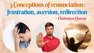 3 conceptions of renunciation: frustration, aversion, redirection - Chaitanya Charan