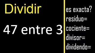 Dividir 47 entre 3 , residuo , es exacta o inexacta la division , cociente dividendo divisor ?