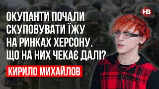 Окупанти почали скуповувати їжу на ринках Херсону. Що на них чекає далі? – Кирило Михайлов