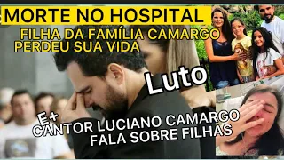 MORTE NA FAMÍLIA CAMARGO HOSPITAL ACABA DE CONFIRMAR E+LUCIANO CAMARGO FALA SOBRE FILHAS