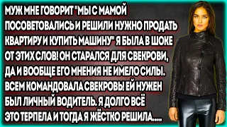 Муж мне говорит "Мы с мамой посоветовались и решили нужно продать квартиру и купить машину" я была..