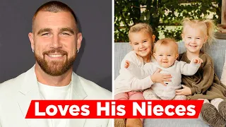 Travis Kelce Loves Spending Time With His Three Nieces