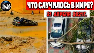 Катаклизмы за день 21 АПРЕЛЯ  2021! Пульс Земли! в мире событие дня #flooding​ #lluvias​#snow​#chuva