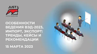 15 марта | Особенности ведения ВЭД-2023 и итоги 2022: кейсы, тренды и рекомендации