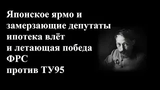 Японское ярмо и замерзающие депутаты ипотека влёт и летающая победа ФРС против ТУ95