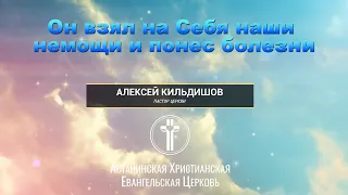 Он взял на Себя наши немощи и понес болезни. Алексей Кильдишов. Воскресная проповедь 29 августа 2021