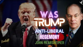 Was Trump Anti-Liberal Hegemony? Was Trump A Realist? John Mearsheimer analysis on Foreign Policy