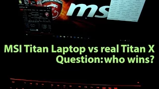 Question: MSI GT80S aka Titan laptop vs Titan X. Who will win?