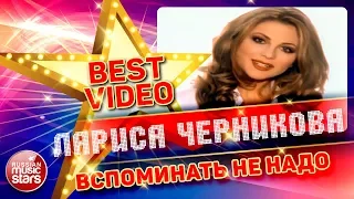 ЛАРИСА ЧЕРНИКОВА — ВСПОМИНАТЬ НЕ НАДО ❂ КОЛЛЕКЦИЯ ЛУЧШИХ КЛИПОВ ❂ BEST VIDEO ❂