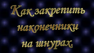 Как закрепить наконечники на шнурах.