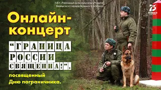 Онлайн - концерт “Граница России священна!”, посвященный Дню пограничника.